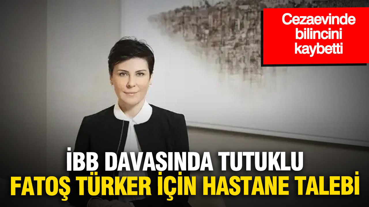 Cezaevinde bilincini kaybetti: İBB davasında tutuklu Fatoş Pınar Türker için hastane talebi